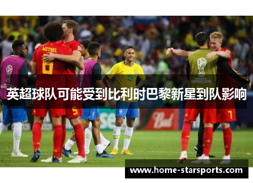英超球队可能受到比利时巴黎新星到队影响