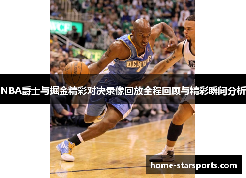 NBA爵士与掘金精彩对决录像回放全程回顾与精彩瞬间分析
