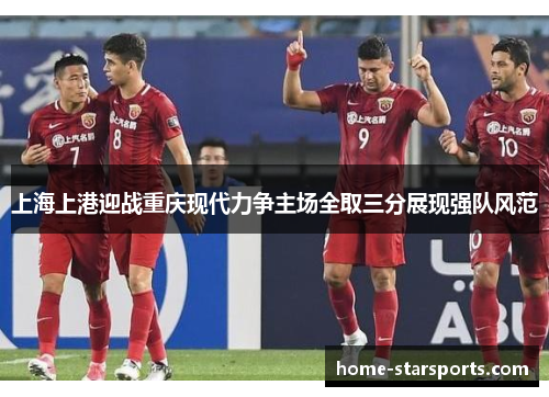 上海上港迎战重庆现代力争主场全取三分展现强队风范